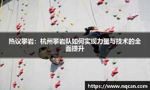 热议攀岩：杭州攀岩队如何实现力量与技术的全面提升